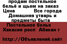 продам постельное бельё и щьем на заказ › Цена ­ 1 700 - Все города Домашняя утварь и предметы быта » Постельное белье   . Хакасия респ.,Абакан г.